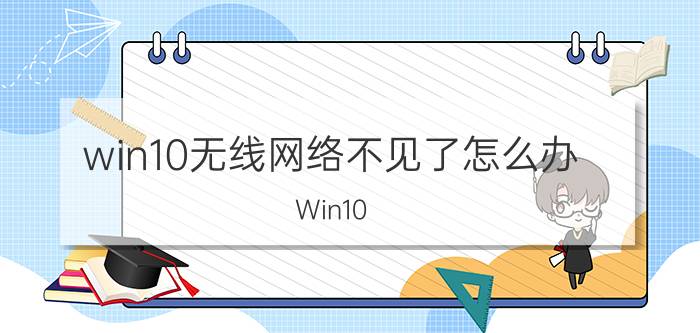 win10无线网络不见了怎么办 Win10 无线网卡消失 无法搜索到无线网络